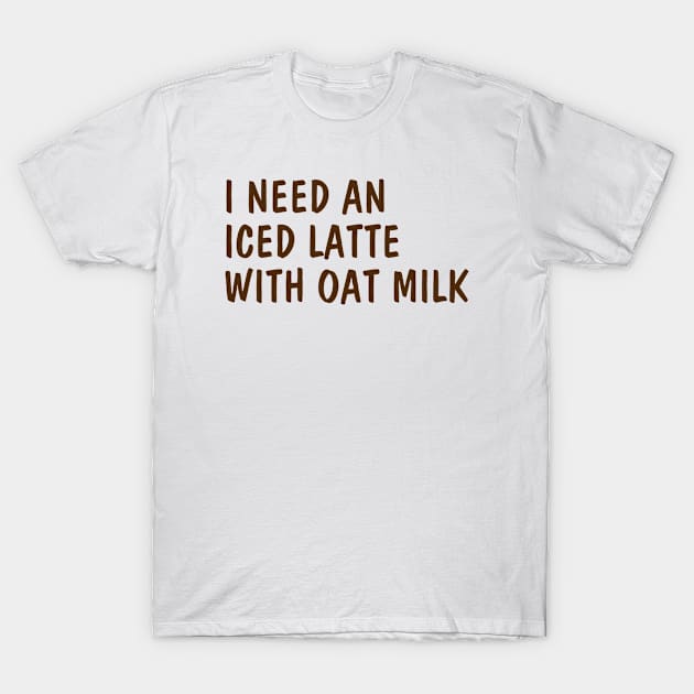 i need an iced latte with oat milk, Funny iced latte T-Shirt by yourfavoriteshop